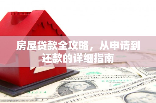 华阴房屋贷款全攻略，从申请到还款的详细指南