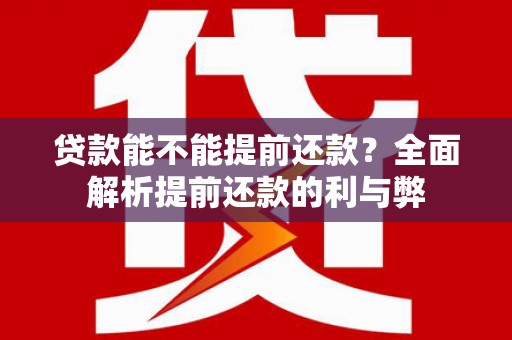 华阴贷款能不能提前还款？全面解析提前还款的利与弊