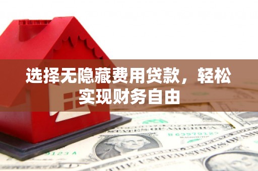 华阴选择无隐藏费用贷款，轻松实现财务自由