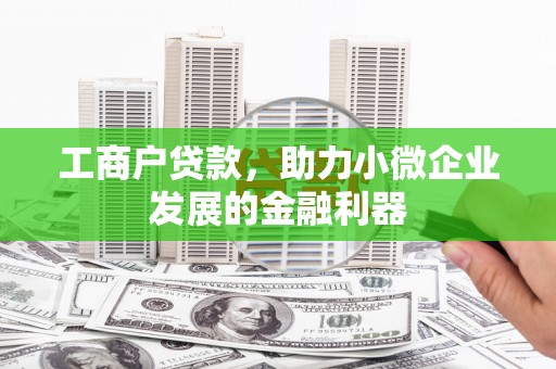 华阴工商户贷款，助力小微企业发展的金融利器
