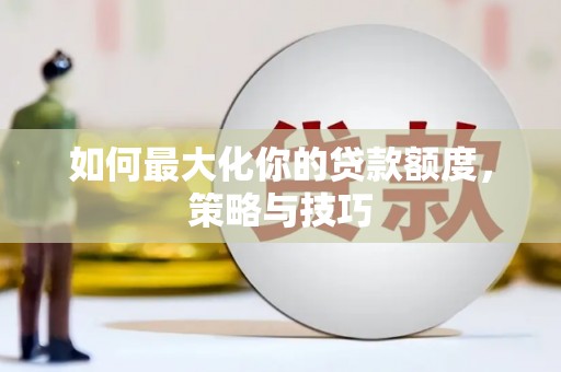 华阴如何最大化你的贷款额度，策略与技巧