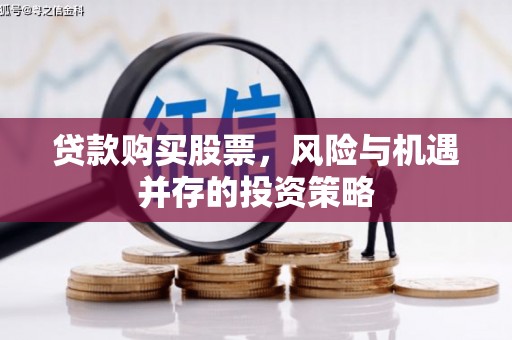 华阴贷款购买股票，风险与机遇并存的投资策略