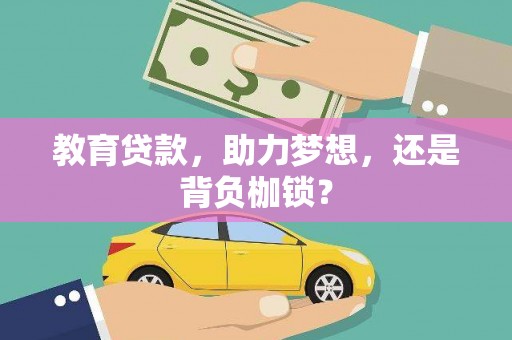 华阴教育贷款，助力梦想，还是背负枷锁？