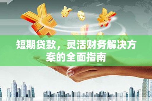 华阴短期贷款，灵活财务解决方案的全面指南