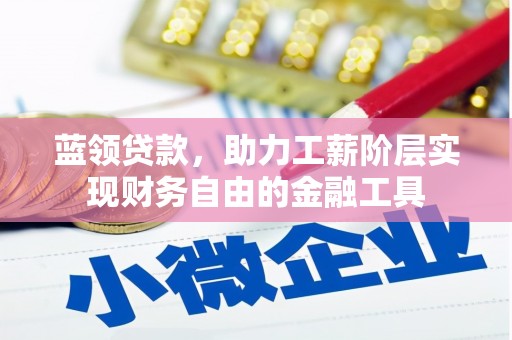 华阴蓝领贷款，助力工薪阶层实现财务自由的金融工具