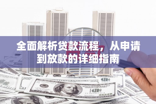 华阴全面解析贷款流程，从申请到放款的详细指南