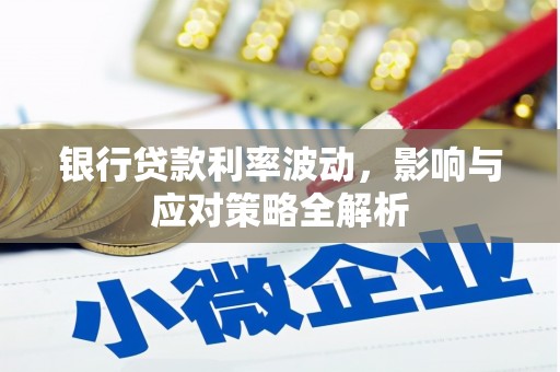 华阴银行贷款利率波动，影响与应对策略全解析