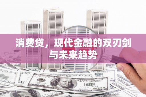 华阴消费贷，现代金融的双刃剑与未来趋势