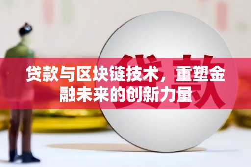 华阴贷款与区块链技术，重塑金融未来的创新力量