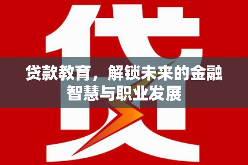 华阴贷款教育，解锁未来的金融智慧与职业发展