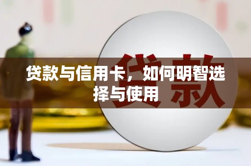 华阴贷款与信用卡，如何明智选择与使用