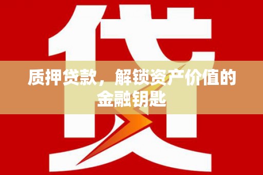华阴质押贷款，解锁资产价值的金融钥匙