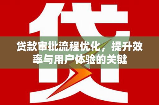 华阴贷款审批流程优化，提升效率与用户体验的关键