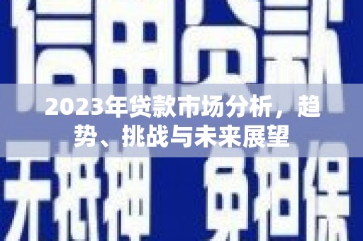 华阴2023年贷款市场分析，趋势、挑战与未来展望