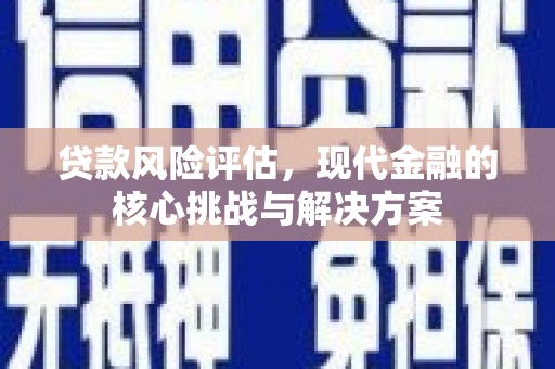 华阴贷款风险评估，现代金融的核心挑战与解决方案
