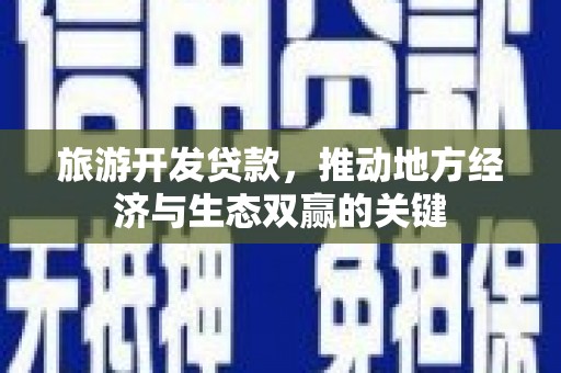 华阴旅游开发贷款，推动地方经济与生态双赢的关键