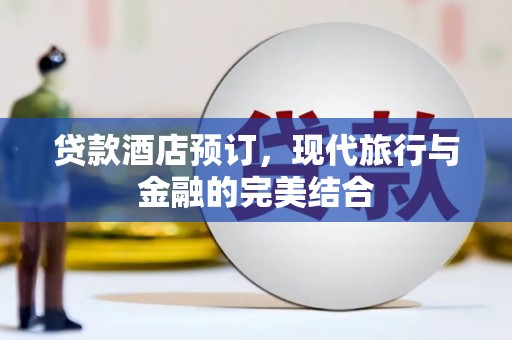 华阴贷款酒店预订，现代旅行与金融的完美结合