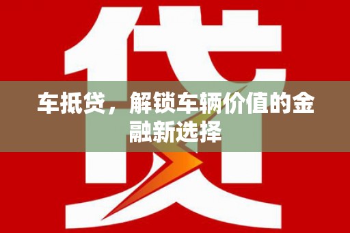 华阴车抵贷，解锁车辆价值的金融新选择