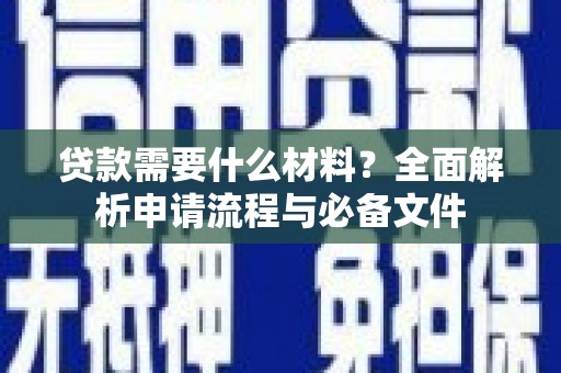 华阴贷款需要什么材料？全面解析申请流程与必备文件