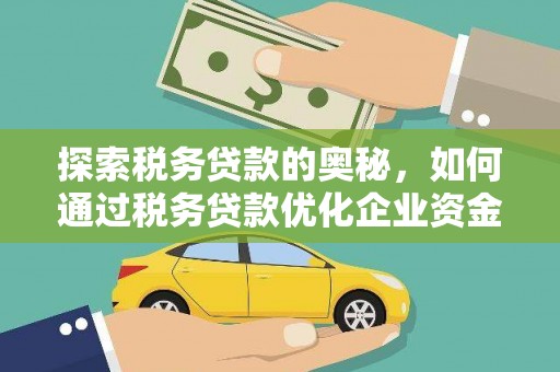 华阴探索税务贷款的奥秘，如何通过税务贷款优化企业资金流