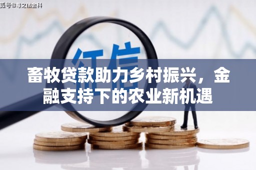 华阴畜牧贷款助力乡村振兴，金融支持下的农业新机遇