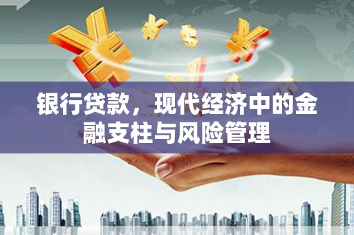 华阴银行贷款，现代经济中的金融支柱与风险管理