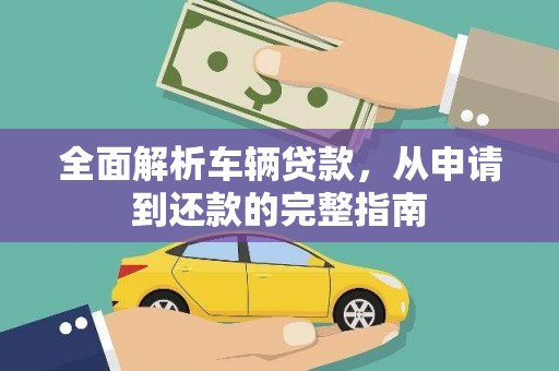 华阴全面解析车辆贷款，从申请到还款的完整指南