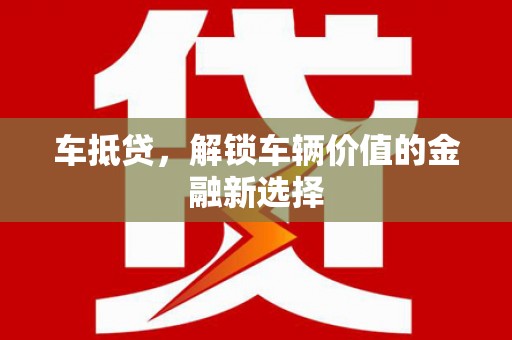 华阴车抵贷，解锁车辆价值的金融新选择