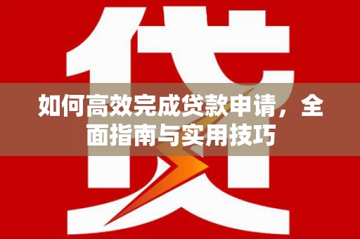 华阴如何高效完成贷款申请，全面指南与实用技巧