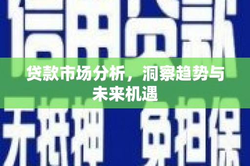 华阴贷款市场分析，洞察趋势与未来机遇