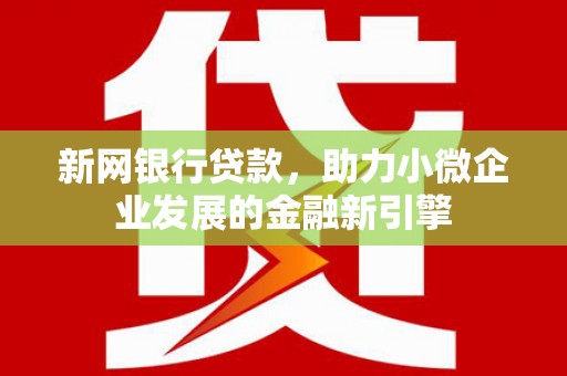 华阴新网银行贷款，助力小微企业发展的金融新引擎