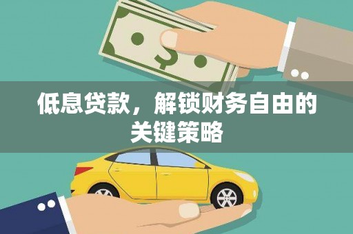 华阴低息贷款，解锁财务自由的关键策略