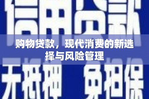 华阴购物贷款，现代消费的新选择与风险管理