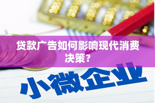 华阴贷款广告如何影响现代消费决策？