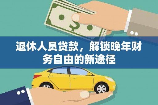 华阴退休人员贷款，解锁晚年财务自由的新途径