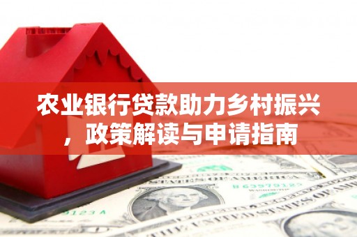 华阴农业银行贷款助力乡村振兴，政策解读与申请指南