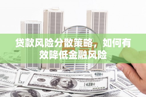 华阴贷款风险分散策略，如何有效降低金融风险