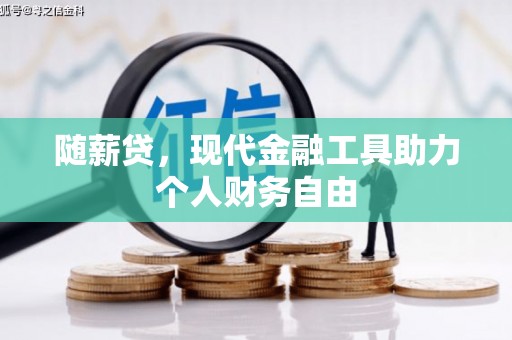 华阴随薪贷，现代金融工具助力个人财务自由