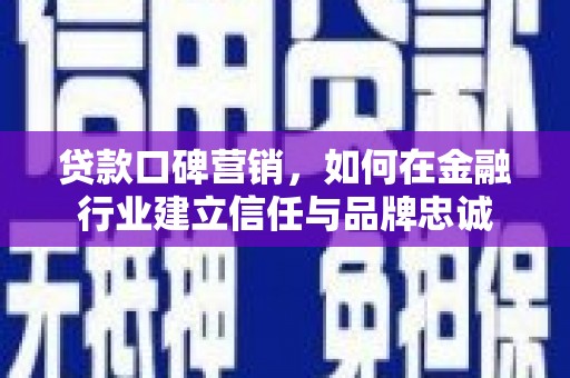 华阴贷款口碑营销，如何在金融行业建立信任与品牌忠诚