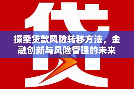 华阴探索贷款风险转移方法，金融创新与风险管理的未来