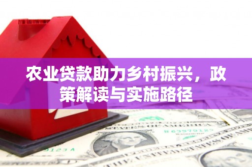 华阴农业贷款助力乡村振兴，政策解读与实施路径