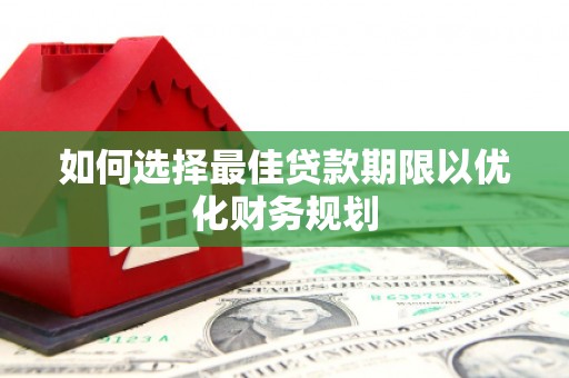 华阴如何选择最佳贷款期限以优化财务规划