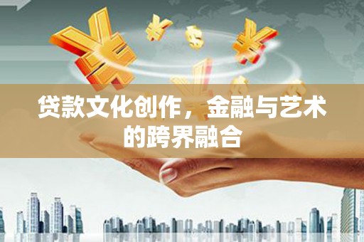 华阴贷款文化创作，金融与艺术的跨界融合