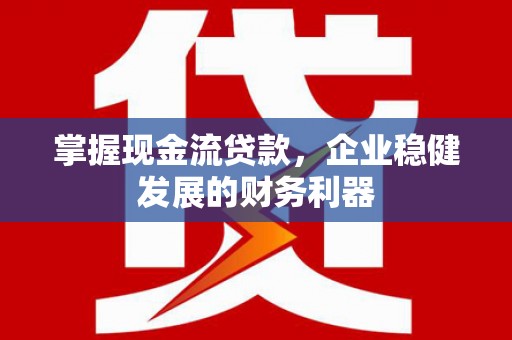 华阴掌握现金流贷款，企业稳健发展的财务利器