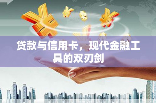华阴贷款与信用卡，现代金融工具的双刃剑