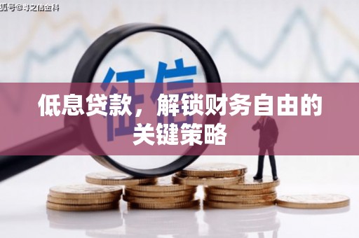 华阴低息贷款，解锁财务自由的关键策略