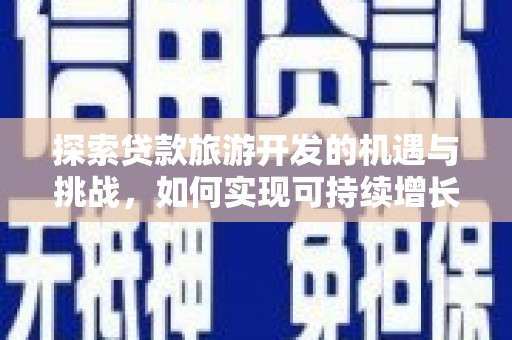 华阴探索贷款旅游开发的机遇与挑战，如何实现可持续增长