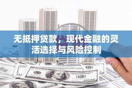 华阴无抵押贷款，现代金融的灵活选择与风险控制
