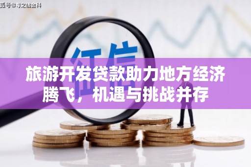 华阴旅游开发贷款助力地方经济腾飞，机遇与挑战并存