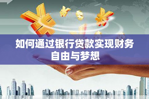 华阴如何通过银行贷款实现财务自由与梦想